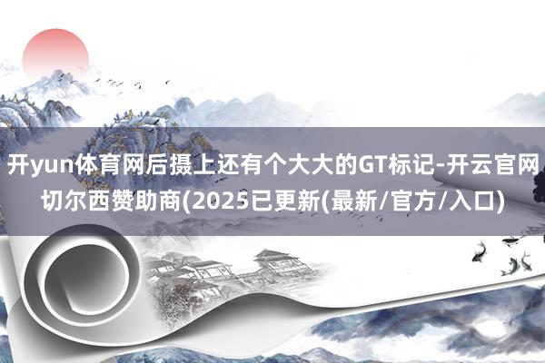 开yun体育网后摄上还有个大大的GT标记-开云官网切尔西赞助商(2025已更新(最新/官方/入口)