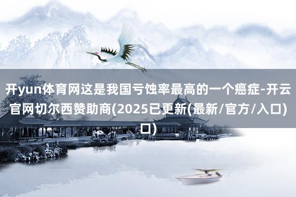 开yun体育网这是我国亏蚀率最高的一个癌症-开云官网切尔西赞助商(2025已更新(最新/官方/入口)