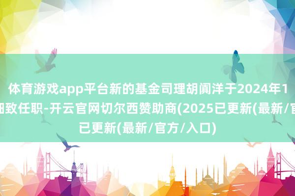 体育游戏app平台新的基金司理胡阗洋于2024年12月24日细致任职-开云官网切尔西赞助商(2025已更新(最新/官方/入口)