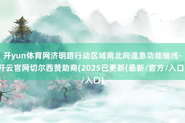 开yun体育网济明路行动区域南北向遑急功能轴线-开云官网切尔西赞助商(2025已更新(最新/官方/入口)