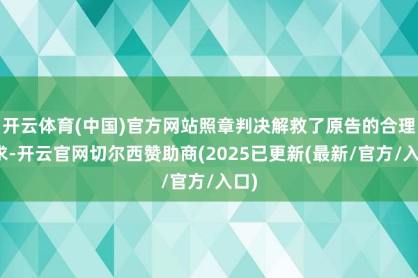 开云体育(中国)官方网站照章判决解救了原告的合理诉求-开云官网切尔西赞助商(2025已更新(最新/官方/入口)