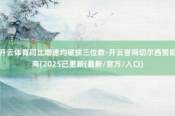 开云体育同比增速均破损三位数-开云官网切尔西赞助商(2025已更新(最新/官方/入口)