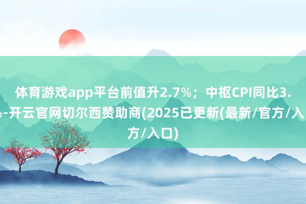 体育游戏app平台前值升2.7%；中枢CPI同比3.2%-开云官网切尔西赞助商(2025已更新(最新/官方/入口)