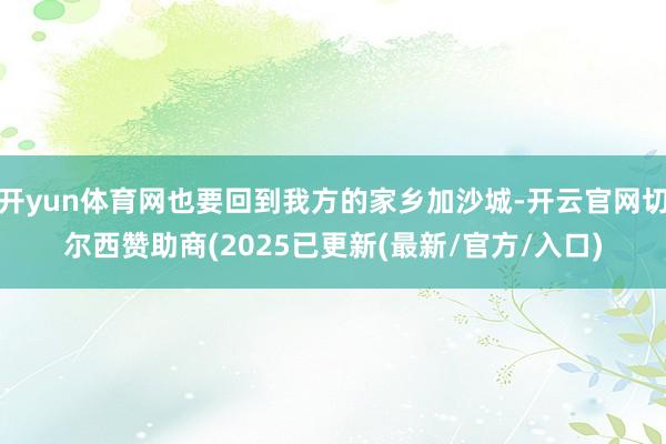 开yun体育网也要回到我方的家乡加沙城-开云官网切尔西赞助商(2025已更新(最新/官方/入口)