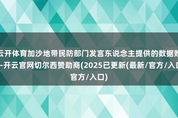 云开体育加沙地带民防部门发言东说念主提供的数据败露-开云官网切尔西赞助商(2025已更新(最新/官方/入口)