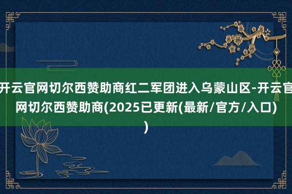 开云官网切尔西赞助商红二军团进入乌蒙山区-开云官网切尔西赞助商(2025已更新(最新/官方/入口)
