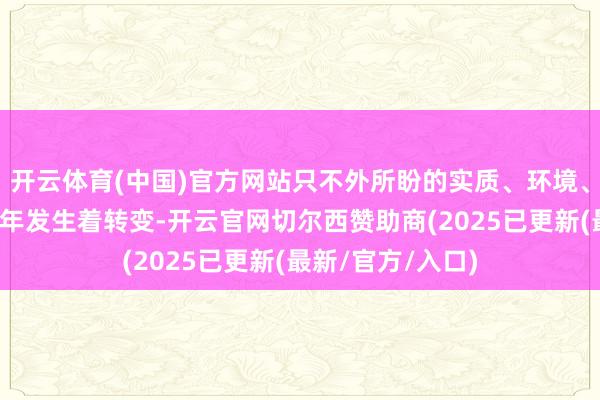 开云体育(中国)官方网站只不外所盼的实质、环境、报怨和感受在逐年发生着转变-开云官网切尔西赞助商(2025已更新(最新/官方/入口)