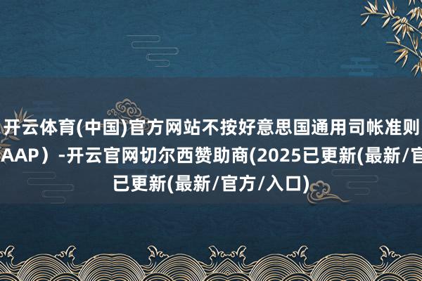 开云体育(中国)官方网站　　不按好意思国通用司帐准则（Non-GAAP）-开云官网切尔西赞助商(2025已更新(最新/官方/入口)