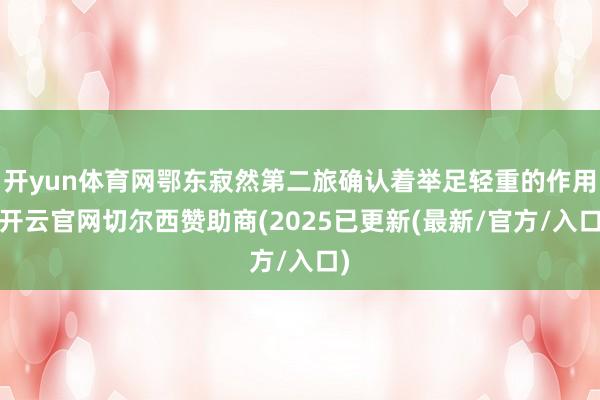 开yun体育网鄂东寂然第二旅确认着举足轻重的作用-开云官网切尔西赞助商(2025已更新(最新/官方/入口)