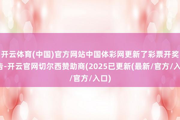 开云体育(中国)官方网站中国体彩网更新了彩票开奖公告-开云官网切尔西赞助商(2025已更新(最新/官方/入口)