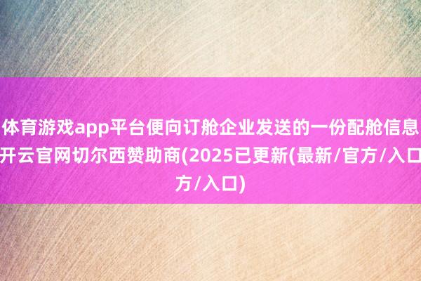 体育游戏app平台便向订舱企业发送的一份配舱信息-开云官网切尔西赞助商(2025已更新(最新/官方/入口)