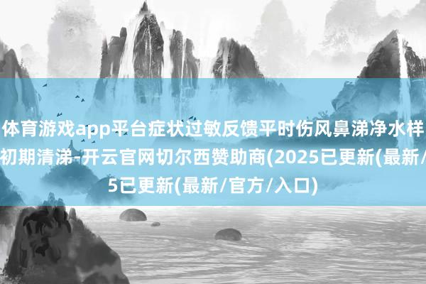 体育游戏app平台症状过敏反馈平时伤风鼻涕净水样、执续流涕初期清涕-开云官网切尔西赞助商(2025已更新(最新/官方/入口)