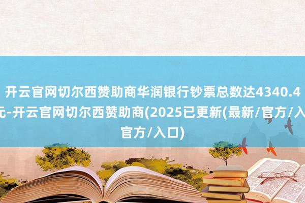 开云官网切尔西赞助商华润银行钞票总数达4340.4亿元-开云官网切尔西赞助商(2025已更新(最新/官方/入口)
