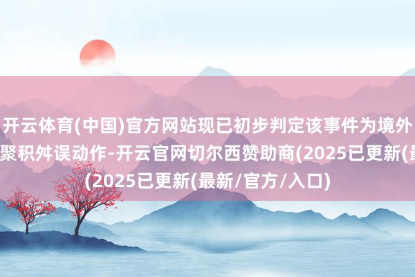开云体育(中国)官方网站现已初步判定该事件为境外黑客组织发起的聚积舛误动作-开云官网切尔西赞助商(2025已更新(最新/官方/入口)