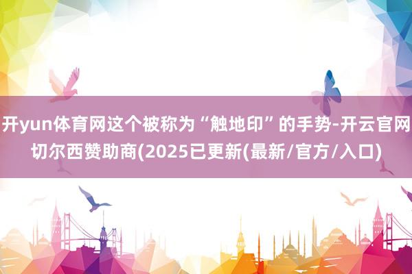 开yun体育网这个被称为“触地印”的手势-开云官网切尔西赞助商(2025已更新(最新/官方/入口)
