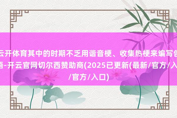 云开体育其中的时期不乏用谐音梗、收集热梗来编写告白语-开云官网切尔西赞助商(2025已更新(最新/官方/入口)