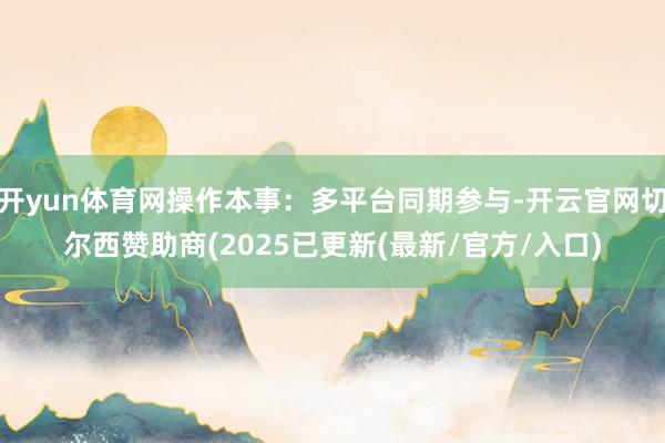 开yun体育网操作本事：多平台同期参与-开云官网切尔西赞助商(2025已更新(最新/官方/入口)