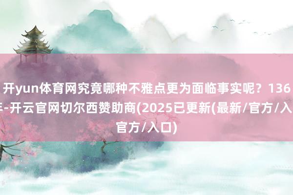 开yun体育网究竟哪种不雅点更为面临事实呢？1368年-开云官网切尔西赞助商(2025已更新(最新/官方/入口)