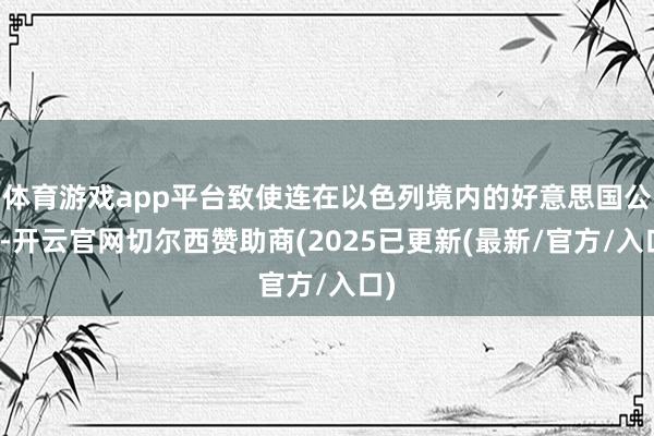 体育游戏app平台致使连在以色列境内的好意思国公民-开云官网切尔西赞助商(2025已更新(最新/官方/入口)