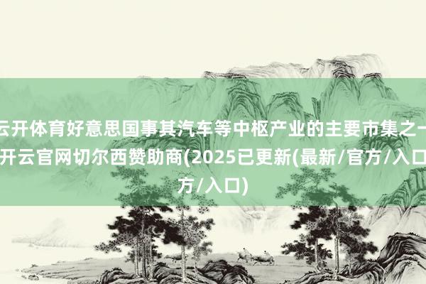 云开体育好意思国事其汽车等中枢产业的主要市集之一-开云官网切尔西赞助商(2025已更新(最新/官方/入口)