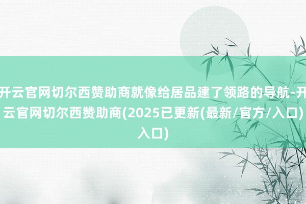 开云官网切尔西赞助商就像给居品建了领路的导航-开云官网切尔西赞助商(2025已更新(最新/官方/入口)