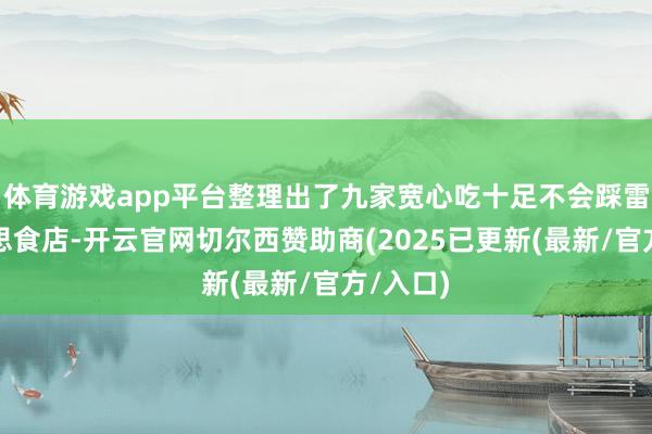 体育游戏app平台整理出了九家宽心吃十足不会踩雷的好意思食店-开云官网切尔西赞助商(2025已更新(最新/官方/入口)
