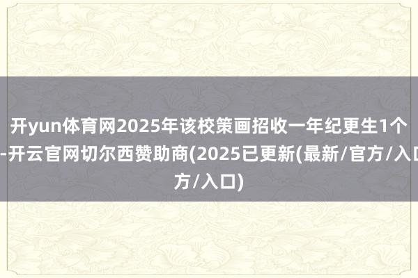 开yun体育网2025年该校策画招收一年纪更生1个班-开云官网切尔西赞助商(2025已更新(最新/官方/入口)