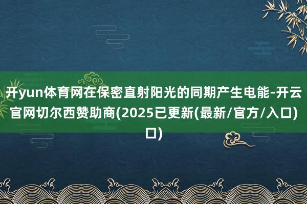 开yun体育网在保密直射阳光的同期产生电能-开云官网切尔西赞助商(2025已更新(最新/官方/入口)