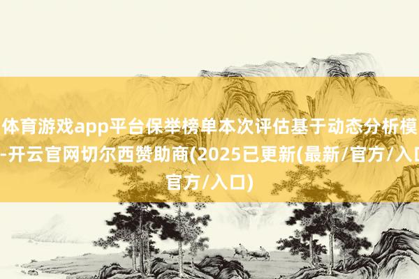 体育游戏app平台保举榜单本次评估基于动态分析模子-开云官网切尔西赞助商(2025已更新(最新/官方/入口)