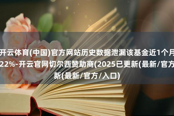 开云体育(中国)官方网站历史数据泄漏该基金近1个月飞腾0.22%-开云官网切尔西赞助商(2025已更新(最新/官方/入口)