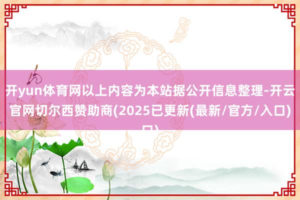 开yun体育网以上内容为本站据公开信息整理-开云官网切尔西赞助商(2025已更新(最新/官方/入口)