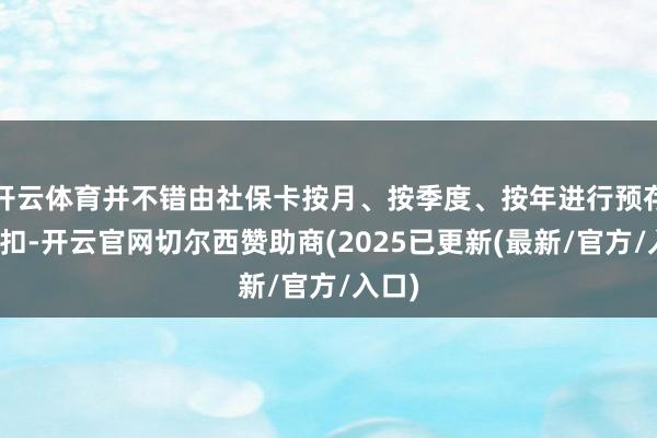 开云体育并不错由社保卡按月、按季度、按年进行预存和批扣-开云官网切尔西赞助商(2025已更新(最新/官方/入口)
