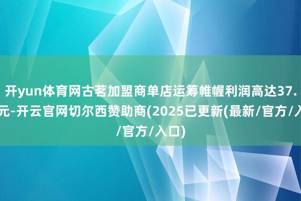开yun体育网古茗加盟商单店运筹帷幄利润高达37.6万元-开云官网切尔西赞助商(2025已更新(最新/官方/入口)