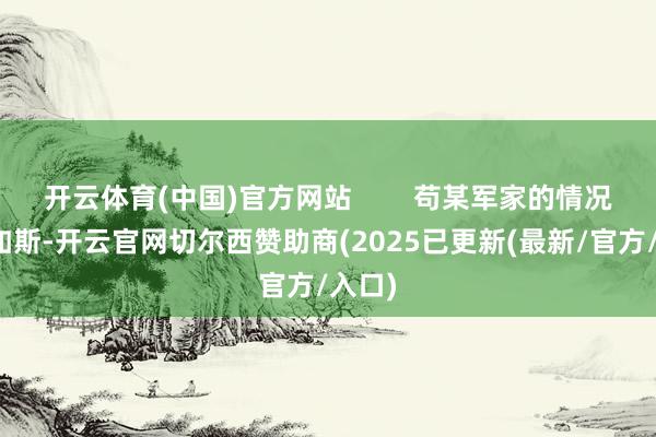 开云体育(中国)官方网站 苟某军家的情况就是如斯-开云官网切尔西赞助商(2025已更新(最新/官方/入口)