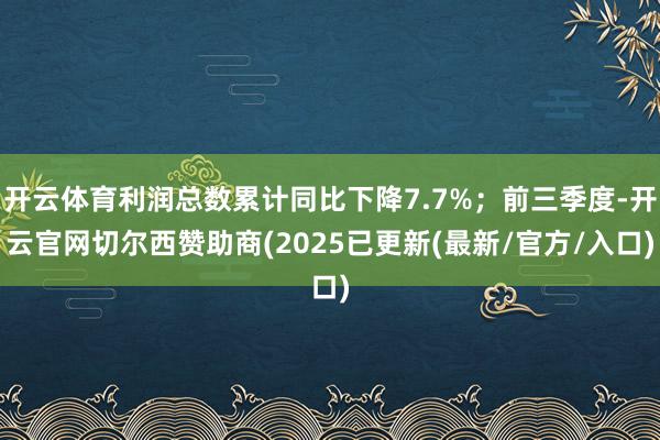 开云体育利润总数累计同比下降7.7%;前三季度-开云官网切尔西赞助商(2025已更新(最新/官方/入口)