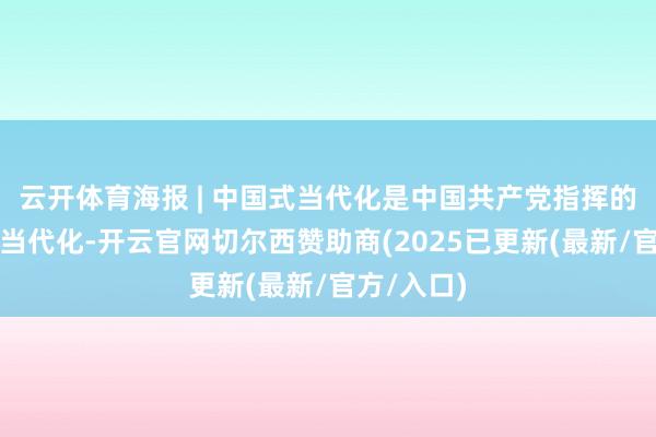 云开体育海报 | 中国式当代化是中国共产党指挥的社会主张当代化-开云官网切尔西赞助商(2025已更新(最新/官方/入口)