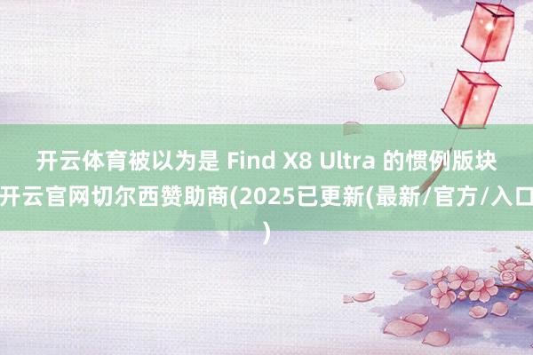 开云体育被以为是 Find X8 Ultra 的惯例版块-开云官网切尔西赞助商(2025已更新(最新/官方/入口)