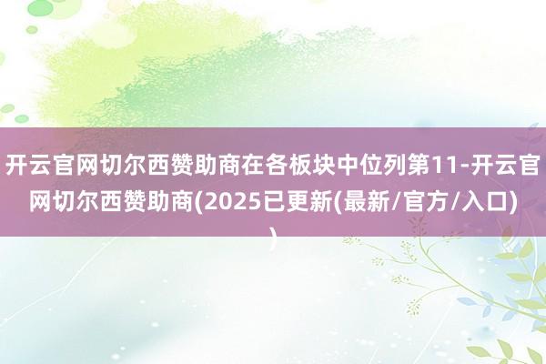 开云官网切尔西赞助商在各板块中位列第11-开云官网切尔西赞助商(2025已更新(最新/官方/入口)