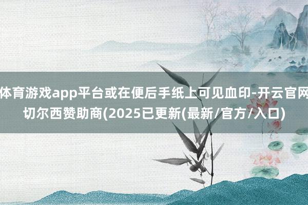 体育游戏app平台或在便后手纸上可见血印-开云官网切尔西赞助商(2025已更新(最新/官方/入口)