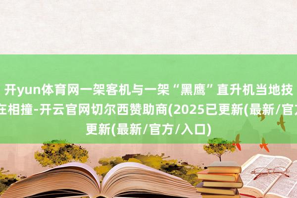 开yun体育网一架客机与一架“黑鹰”直升机当地技能29日在相撞-开云官网切尔西赞助商(2025已更新(最新/官方/入口)