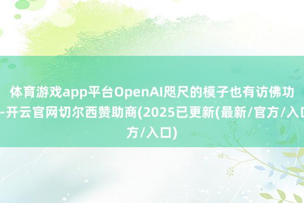 体育游戏app平台OpenAI咫尺的模子也有访佛功能-开云官网切尔西赞助商(2025已更新(最新/官方/入口)