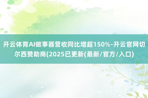 开云体育AI做事器营收同比增超150%-开云官网切尔西赞助商(2025已更新(最新/官方/入口)