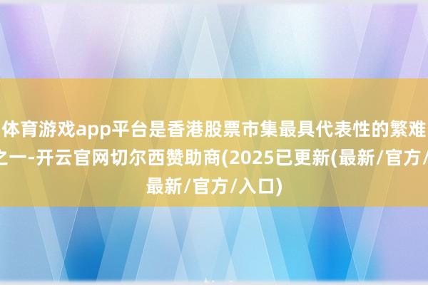 体育游戏app平台是香港股票市集最具代表性的繁难指数之一-开云官网切尔西赞助商(2025已更新(最新/官方/入口)