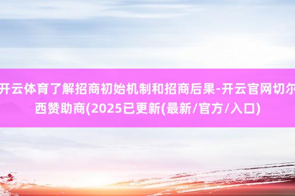 开云体育了解招商初始机制和招商后果-开云官网切尔西赞助商(2025已更新(最新/官方/入口)